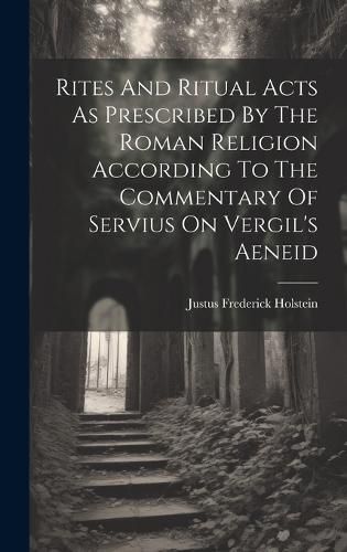 Rites And Ritual Acts As Prescribed By The Roman Religion According To The Commentary Of Servius On Vergil's Aeneid