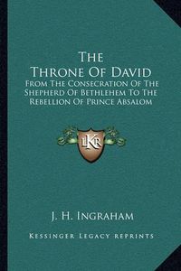 Cover image for The Throne of David: From the Consecration of the Shepherd of Bethlehem to the Rebellion of Prince Absalom