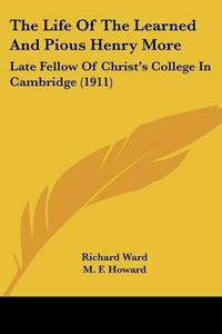 Cover image for The Life of the Learned and Pious Henry More: Late Fellow of Christ's College in Cambridge (1911)