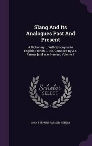 Slang and Its Analogues Past and Present: A Dictionary ... with Synonyms in English, French ... Etc. Compiled by J.S. Farmer [And W.E. Henley], Volume 7