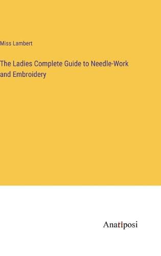 Cover image for The Ladies Complete Guide to Needle-Work and Embroidery