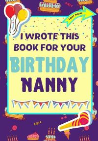 Cover image for I Wrote This Book For Your Birthday Nanny: The Perfect Birthday Gift For Kids to Create Their Very Own Book For Nanny