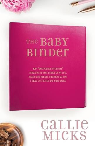 Cover image for The Baby Binder: how Unexplained Infertility forced me to take charge of my life, health and medical treatment so that I could live better and make babies