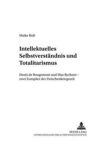 Intellektuelles Selbstverstaendnis Und Totalitarismus: Denis de Rougemont Und Max Rychner - Zwei Europaeer Der Zwischenkriegszeit