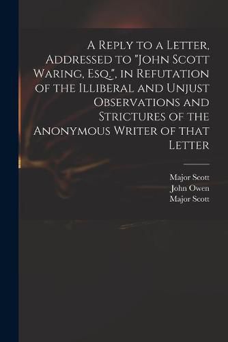 A Reply to a Letter, Addressed to John Scott Waring, Esq., in Refutation of the Illiberal and Unjust Observations and Strictures of the Anonymous Writer of That Letter