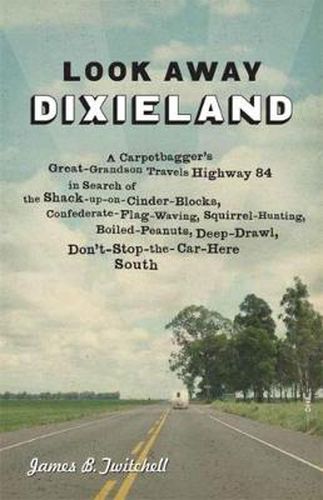 Cover image for Look Away Dixieland: A Carpetbagger's Great-Grandson Travels Highway 84 in Search of the Shack-up-on-Cinder-Blocks, Confederate-Flag-Waving, Squirrel-Hunting, Boiled-Peanuts, Deep-Drawl, Don't-Stop-the-Car-Here South