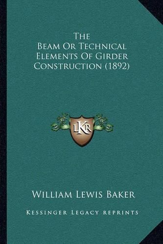 Cover image for The Beam or Technical Elements of Girder Construction (1892)