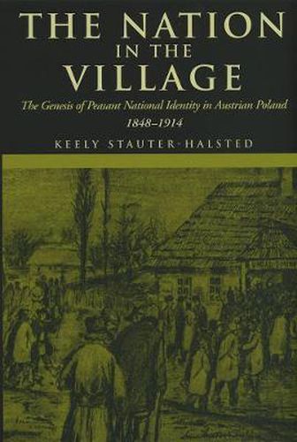 Cover image for The Nation in the Village: The Genesis of Peasant National Identity in Austrian Poland, 1848-1914