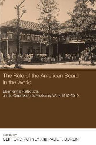The Role of the American Board in the World: Bicentennial Reflections on the Organization's Missionary Work, 1810-2010