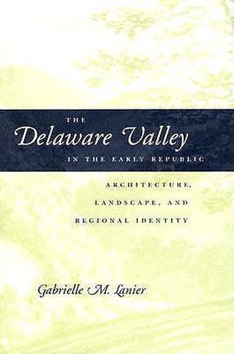 Cover image for The Delaware Valley in the Early Republic: Architecture, Landscape, and Regional Identity