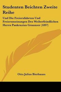 Cover image for Studenten Beichten Zweite Reihe: Und Die Freiersfahrten Und Freiersmeinungen Des Weiberfeindlichen Herrn Pankrazius Graunzer (1897)