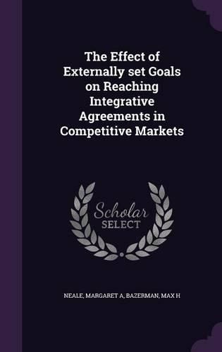 Cover image for The Effect of Externally Set Goals on Reaching Integrative Agreements in Competitive Markets
