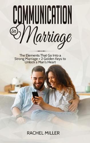 Cover image for Communication in marriage: The Elements That Go Into a Strong Marriage + 2 Golden Keys to Unlock a Man's Heart