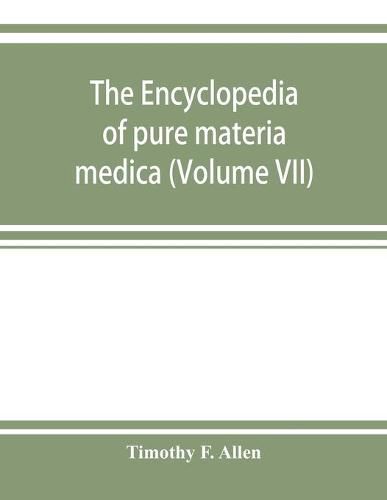 Cover image for The encyclopedia of pure materia medica; a record of the positive effects of drugs upon the healthy human organism (Volume VII)