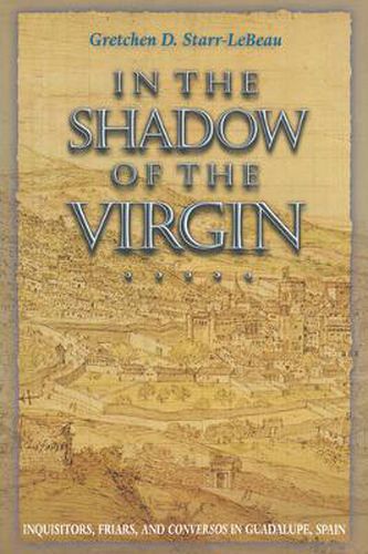 Cover image for In the Shadow of the Virgin: Inquisitors, Friars, and  Conversos  in Guadalupe, Spain
