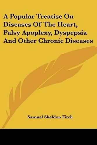 Cover image for A Popular Treatise On Diseases Of The Heart, Palsy Apoplexy, Dyspepsia And Other Chronic Diseases