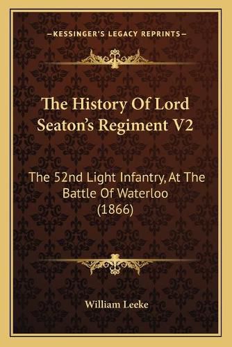 The History of Lord Seaton's Regiment V2: The 52nd Light Infantry, at the Battle of Waterloo (1866)