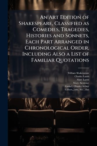 Cover image for An Art Edition of Shakespeare, Classified as Comedies, Tragedies, Histories and Sonnets, Each Part Arranged in Chronological Order, Including Also a List of Familiar Quotations