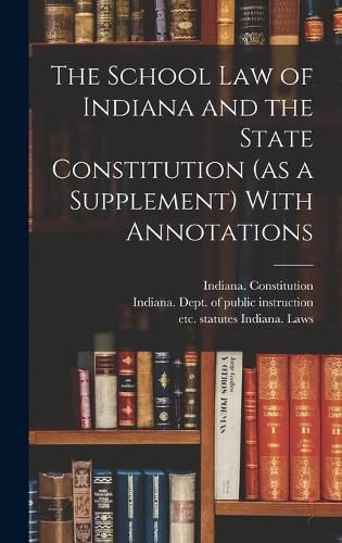 Cover image for The School Law of Indiana and the State Constitution (as a Supplement) With Annotations