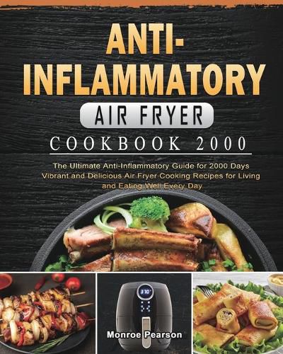 Cover image for Anti-Inflammatory Air Fryer Cookbook 2000: The Ultimate Anti-Inflammatory Guide for 2000 Days Vibrant and Delicious Air Fryer Cooking Recipes for Living and Eating Well Every Day