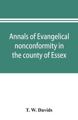 Cover image for Annals of evangelical nonconformity in the county of Essex, from the time of Wycliffe to the restoration; with memorials of the Essex ministers who were ejected or silenced in 1660-1662 and brief notices of the Essex churches which originated with their la