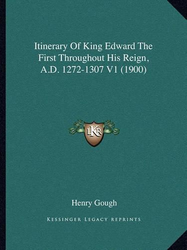 Itinerary of King Edward the First Throughout His Reign, A.D. 1272-1307 V1 (1900)