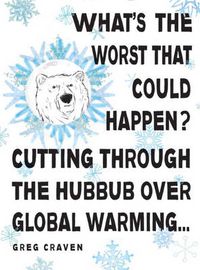 Cover image for What's The Worst That Could Happen?: Cutting Through the Hubbub Over Global Warming