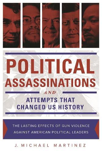 Political Assassinations and Attempts in US History: The Lasting Effects of Gun Violence Against American Political Leaders