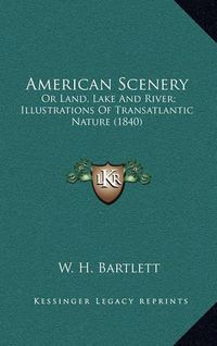 Cover image for American Scenery: Or Land, Lake and River; Illustrations of Transatlantic Nature (1840)