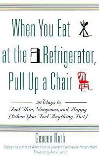 Cover image for When You Eat at the Refrigerator, Pull Up A Chair: 50 Ways to Feel Thin, Gorgeous and Happy (when You Feel Anything But)