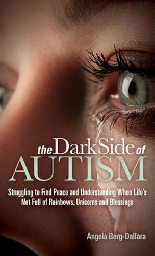 Cover image for The Dark Side of Autism: Struggling to Find Peace and Understanding When Life's Not Full of Rainbows, Unicorns and Blessings