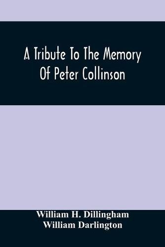 A Tribute To The Memory Of Peter Collinson: With Some Notice Of Dr. Darlington'S Memorials Of John Bartram And Humphry Marshall