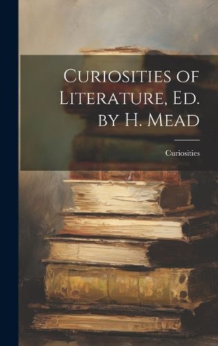 Cover image for Curiosities of Literature, Ed. by H. Mead