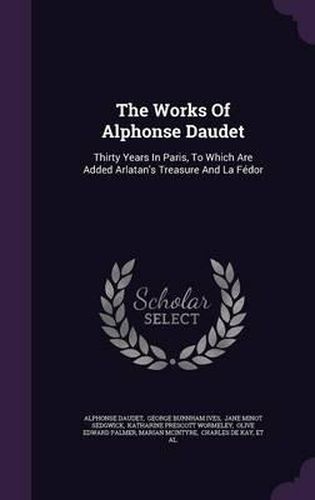 The Works of Alphonse Daudet: Thirty Years in Paris, to Which Are Added Arlatan's Treasure and La Fedor