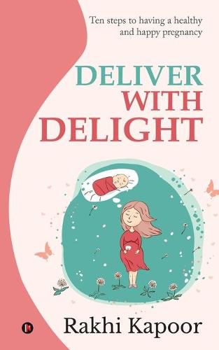 Cover image for Deliver with Delight: Ten steps to having a healthy and happy pregnancy