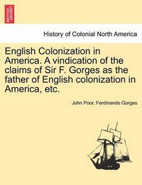 Cover image for English Colonization in America. a Vindication of the Claims of Sir F. Gorges as the Father of English Colonization in America, Etc.