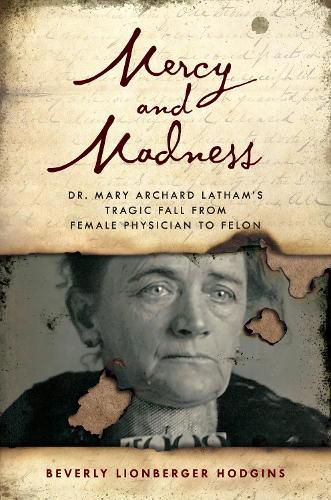 Cover image for Mercy and Madness: Dr. Mary Archard Latham's Tragic Fall from Female Physician to Felon
