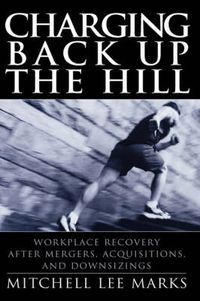 Cover image for Charging Back Up the Hill: Workplace Recovery After Mergers, Acquisitions and Downsizings