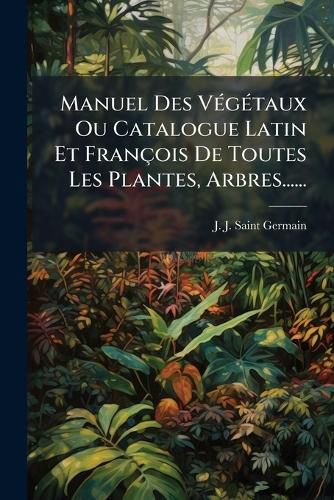 Cover image for Manuel Des V G Taux Ou Catalogue Latin Et Fran OIS de Toutes Les Plantes, Arbres......