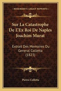 Cover image for Sur La Catastrophe de L'Ex Roi de Naples Joachim Murat: Extrait Des Memoires Du General Colletta (1823)