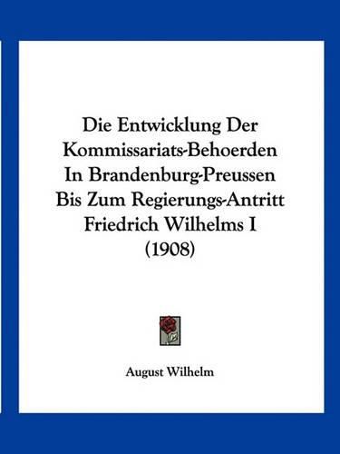 Cover image for Die Entwicklung Der Kommissariats-Behoerden in Brandenburg-Preussen Bis Zum Regierungs-Antritt Friedrich Wilhelms I (1908)