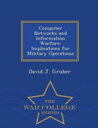 Cover image for Computer Networks and Information Warfare: Implications for Military Operations - War College Series