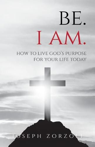 Cover image for Be. I Am.: How to Live God's Purpose for Your Life Today