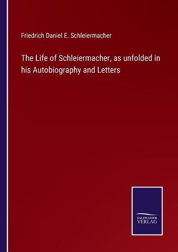 The Life of Schleiermacher, as unfolded in his Autobiography and Letters