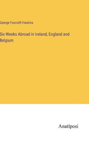 Cover image for Six Weeks Abroad in Ireland, England and Belgium