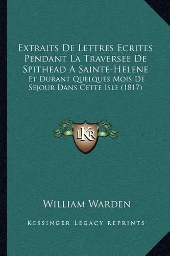 Extraits de Lettres Ecrites Pendant La Traversee de Spithead a Sainte-Helene: Et Durant Quelques Mois de Sejour Dans Cette Isle (1817)