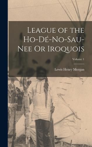 Cover image for League of the Ho-De-No-Sau-Nee Or Iroquois; Volume 1