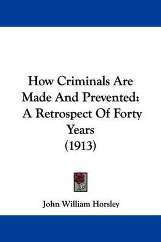 Cover image for How Criminals Are Made and Prevented: A Retrospect of Forty Years (1913)