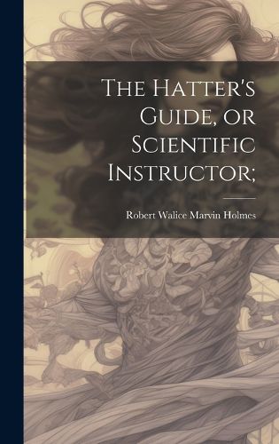 Cover image for The Hatter's Guide, or Scientific Instructor;