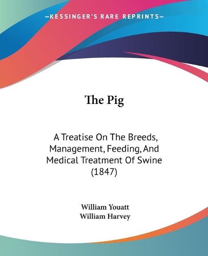 Cover image for The Pig: A Treatise on the Breeds, Management, Feeding, and Medical Treatment of Swine (1847)